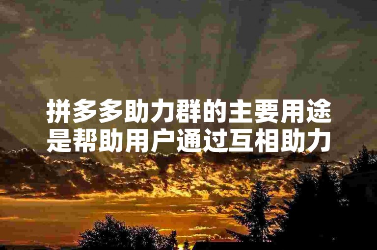 拼多多助力群的主要用途是帮助用户通过互相助力来获得商品折扣或优惠，增强购物体验。