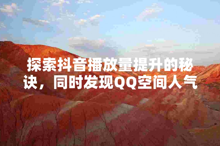 探索抖音播放量提升的秘诀，同时发现QQ空间人气飙升的实用工具。