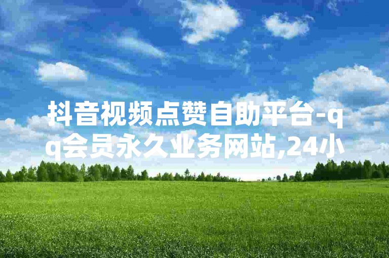 抖音视频点赞自助平台-qq会员永久业务网站,24小时在线出售快手号