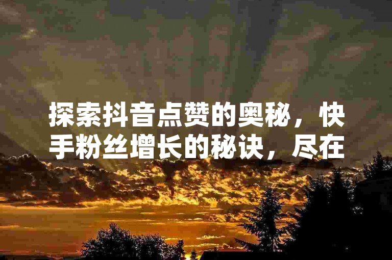 探索抖音点赞的奥秘，快手粉丝增长的秘诀，尽在一分钱网站 - 免费获取qq说说赞30个，qq斗音低价购买平台等你来发现无界的乐趣。