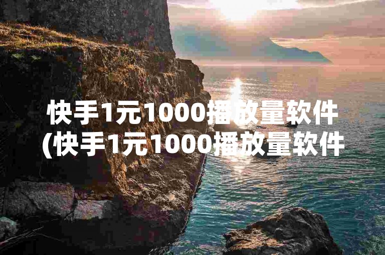 快手1元1000播放量软件(快手1元1000播放量软件在线)