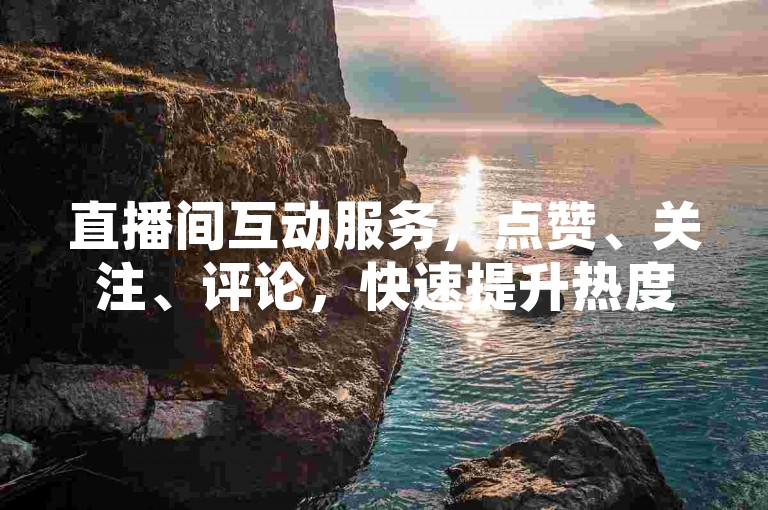 直播间互动服务，点赞、关注、评论，快速提升热度。