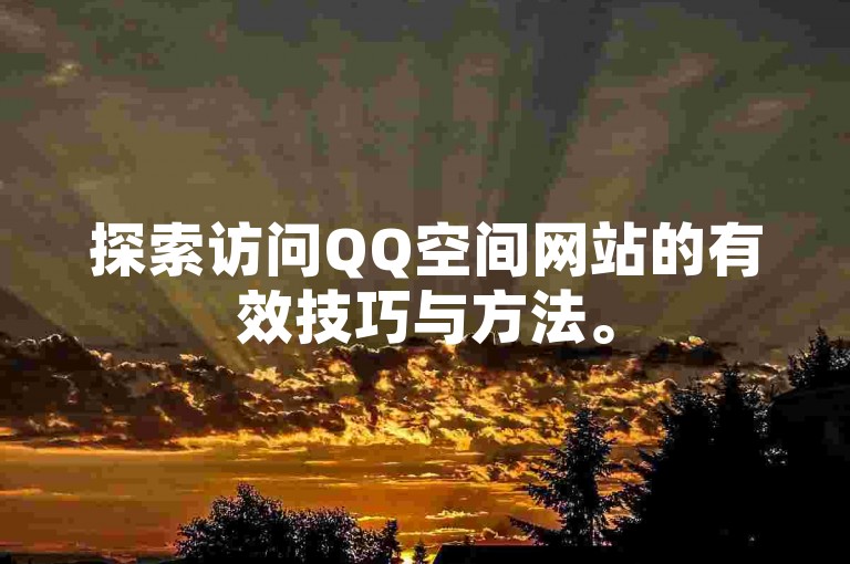 探索访问QQ空间网站的有效技巧与方法。