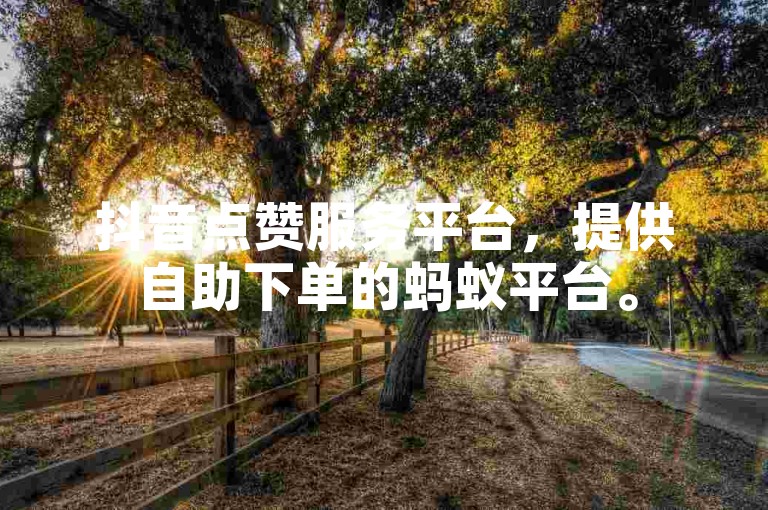 抖音点赞服务平台，提供自助下单的蚂蚁平台。