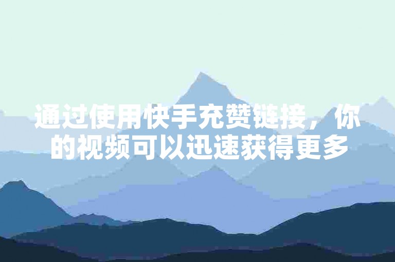 通过使用快手充赞链接，你的视频可以迅速获得更多关注和点赞。