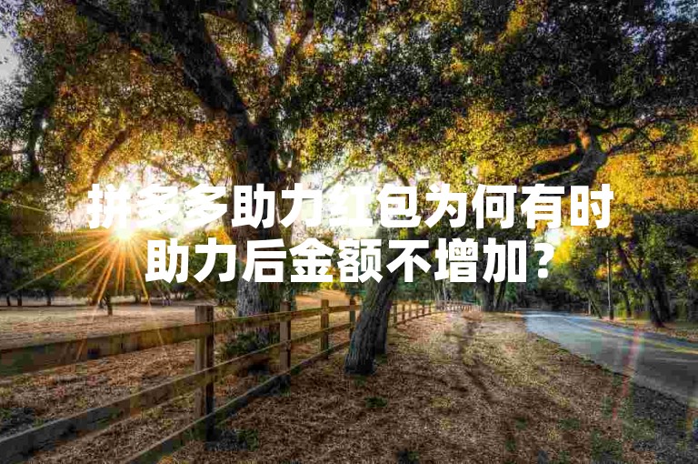 拼多多助力红包为何有时助力后金额不增加？