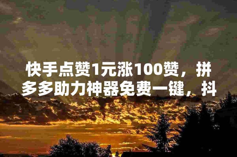 快手点赞1元涨100赞，拼多多助力神器免费一键，抖音点赞24小时在线超低价，dy双击业务。