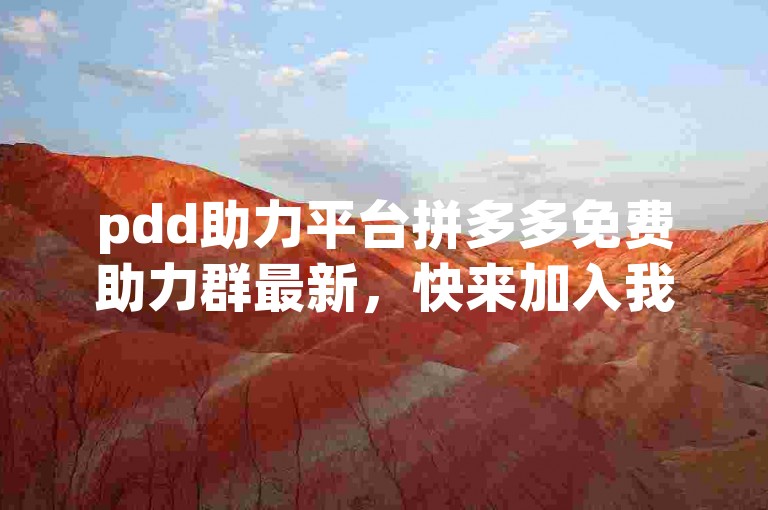 pdd助力平台拼多多免费助力群最新，快来加入我们，一起享受互助的乐趣！