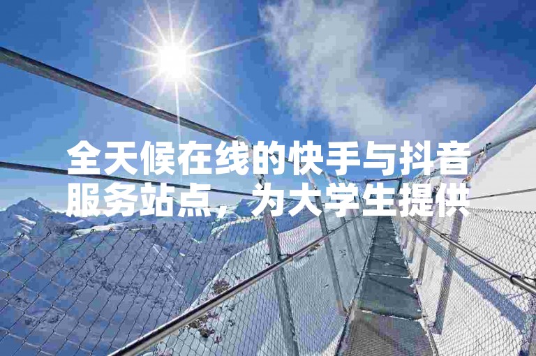 全天候在线的快手与抖音服务站点，为大学生提供网课代刷及QQ号自助发卡服务。