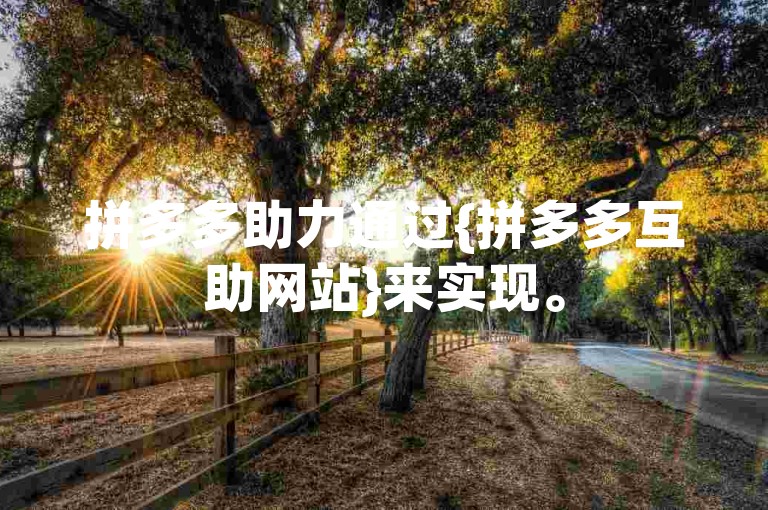 拼多多助力通过{拼多多互助网站}来实现。