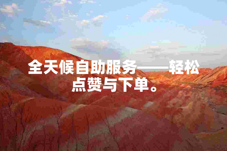 全天候自助服务——轻松点赞与下单。