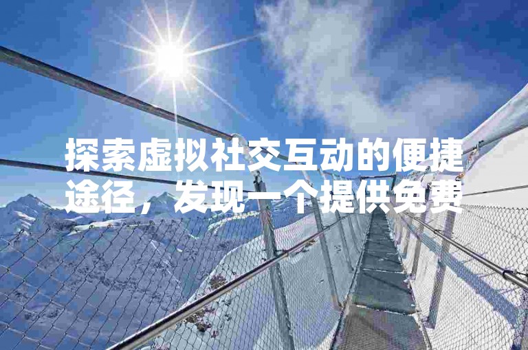 探索虚拟社交互动的便捷途径，发现一个提供免费点赞服务的网络平台。