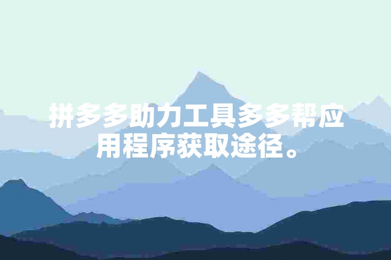拼多多助力工具多多帮应用程序获取途径。