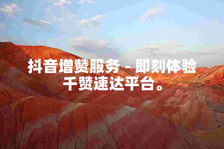 抖音增赞服务 - 即刻体验千赞速达平台。