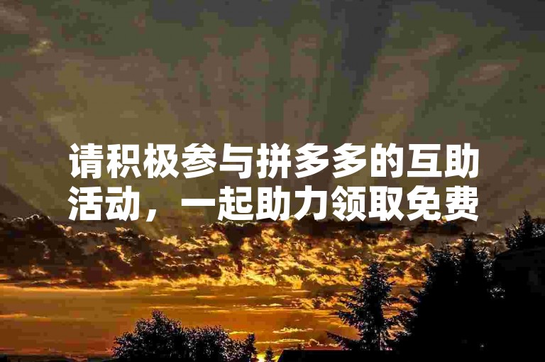 请积极参与拼多多的互助活动，一起助力领取免费商品。