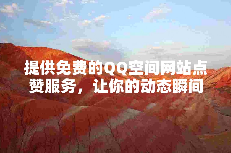 提供免费的QQ空间网站点赞服务，让你的动态瞬间获得更多关注。