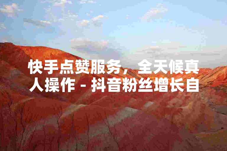 快手点赞服务，全天候真人操作 - 抖音粉丝增长自助系统即时下载，ks点赞业务自助平台在线下单。