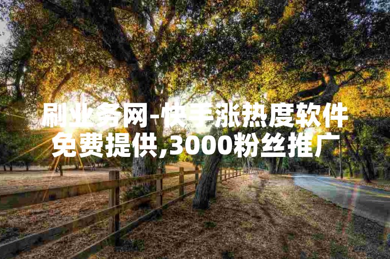 刷业务网-快手涨热度软件免费提供,3000粉丝推广价格