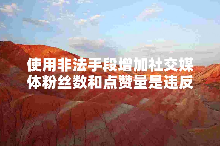 使用非法手段增加社交媒体粉丝数和点赞量是违反平台规定的行为，可能会导致账号被封禁或面临法律责任。