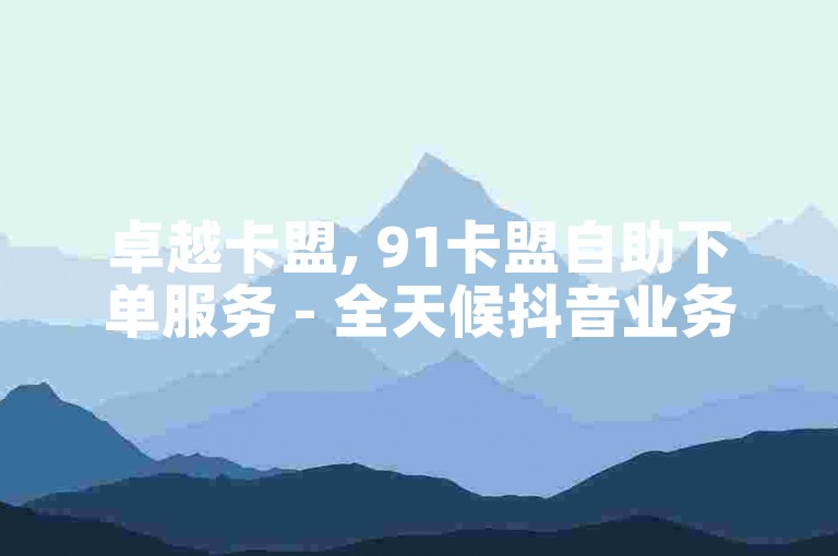 卓越卡盟, 91卡盟自助下单服务 - 全天候抖音业务支持平台 - 快手韩婧格补牌视频原声重现。