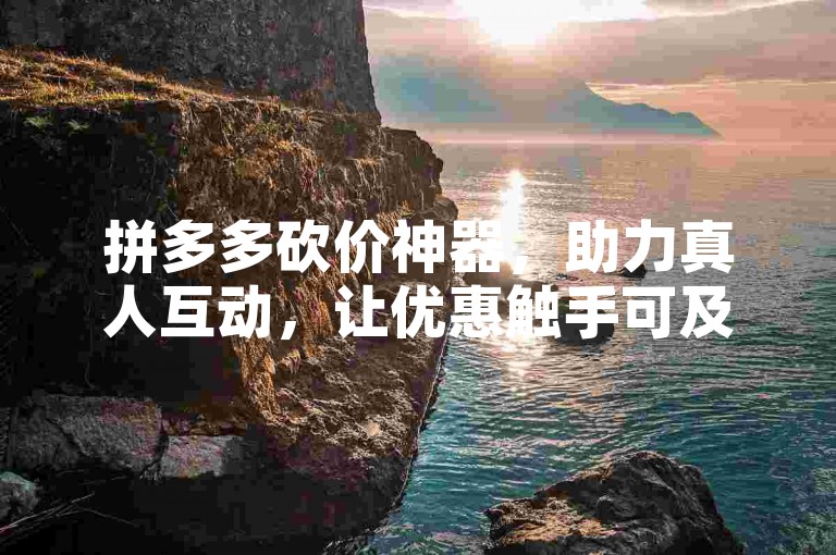 拼多多砍价神器，助力真人互动，让优惠触手可及。