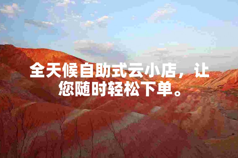 全天候自助式云小店，让您随时轻松下单。