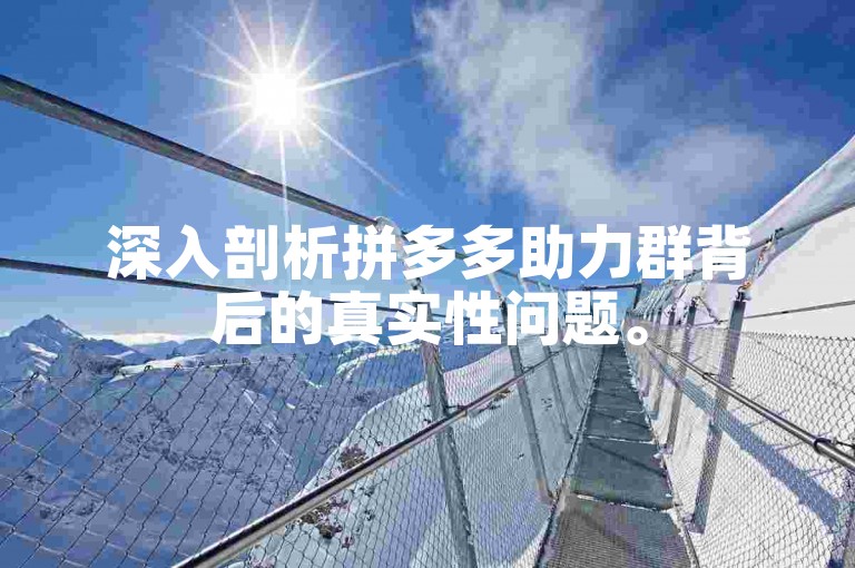 深入剖析拼多多助力群背后的真实性问题。