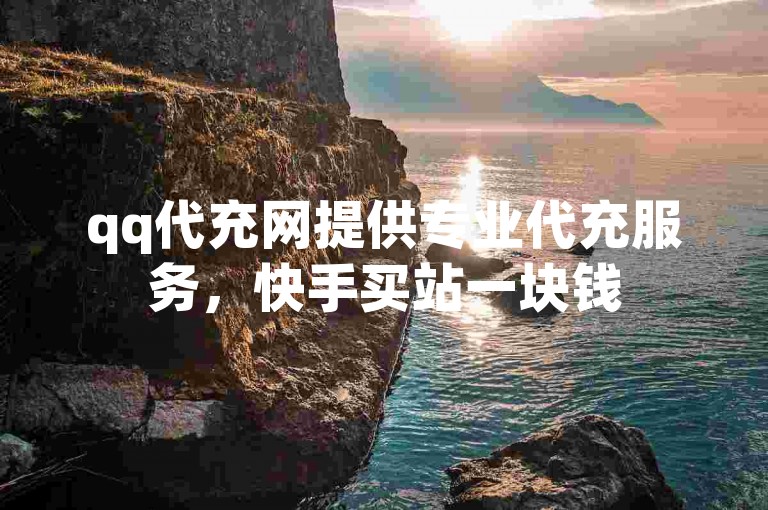 qq代充网提供专业代充服务，快手买站一块钱500 - 抖音10块1000粉 - dy低价下单震撼来袭！