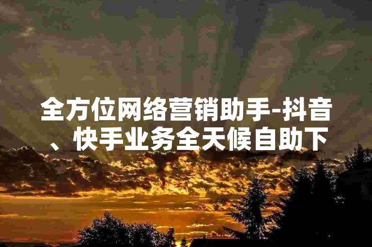 全方位网络营销助手-抖音、快手业务全天候自助下单系统，低至1元换取100赞的高效推广平台。