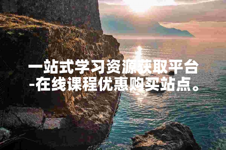 一站式学习资源获取平台-在线课程优惠购买站点。