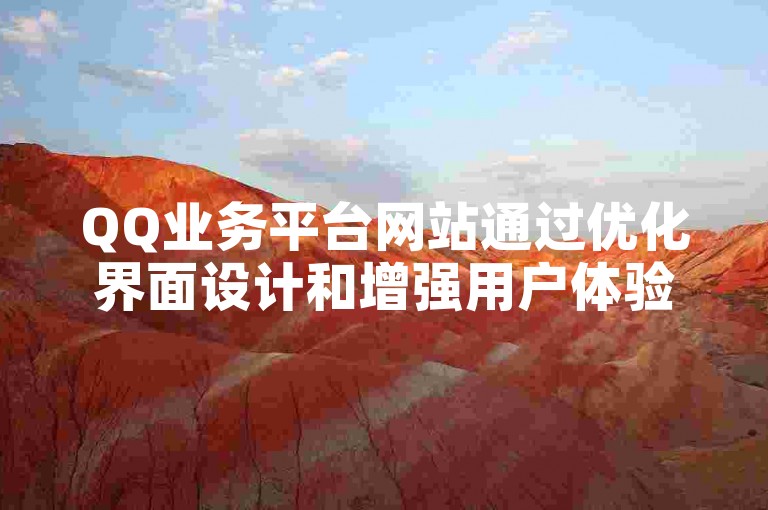 QQ业务平台网站通过优化界面设计和增强用户体验，显著提升了其服务效能。