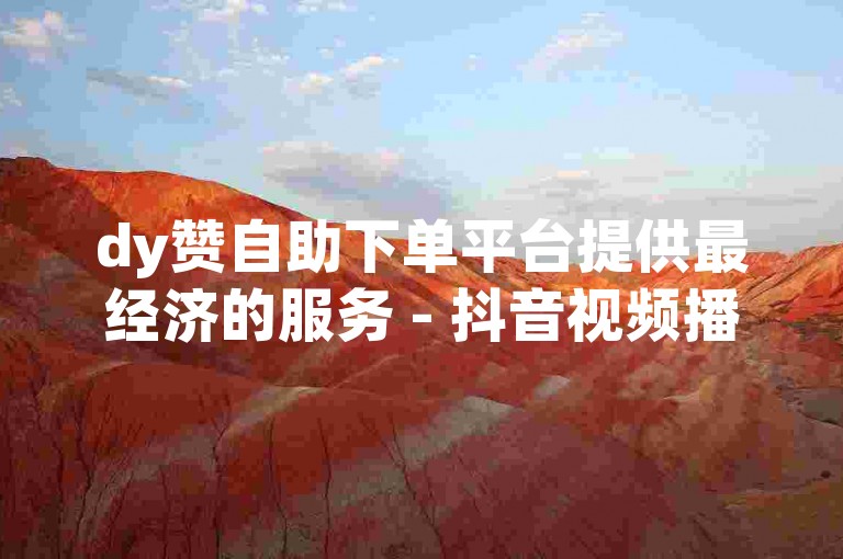 dy赞自助下单平台提供最经济的服务 - 抖音视频播放量秒增自助服务。