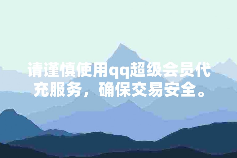 请谨慎使用qq超级会员代充服务，确保交易安全。