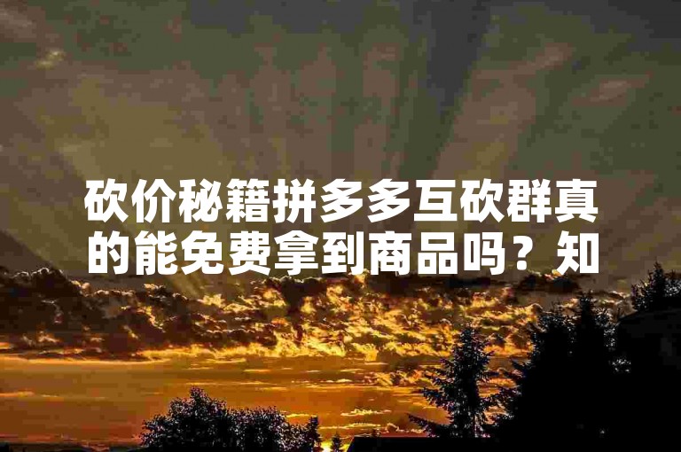 砍价秘籍拼多多互砍群真的能免费拿到商品吗？知乎上有何高见？