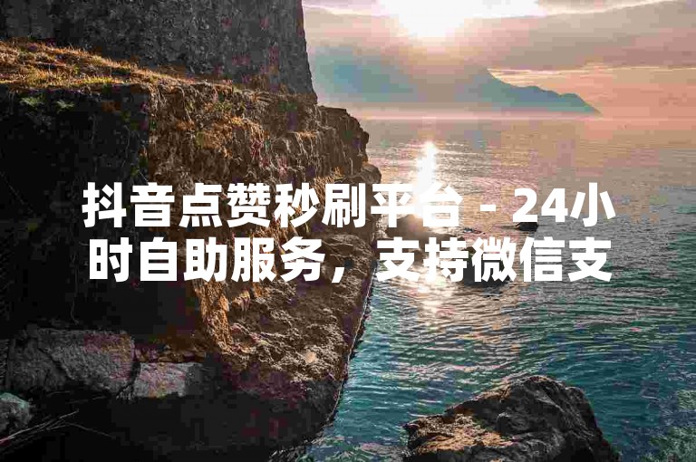 抖音点赞秒刷平台 - 24小时自助服务，支持微信支付。