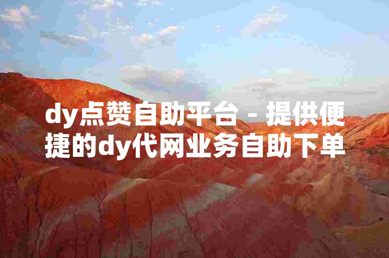 dy点赞自助平台 - 提供便捷的dy代网业务自助下单服务。