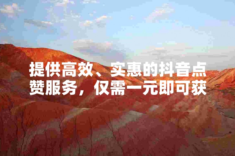 提供高效、实惠的抖音点赞服务，仅需一元即可获得100个双击，快速提升您的视频热度。