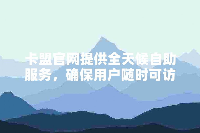 卡盟官网提供全天候自助服务，确保用户随时可访问最新信息。