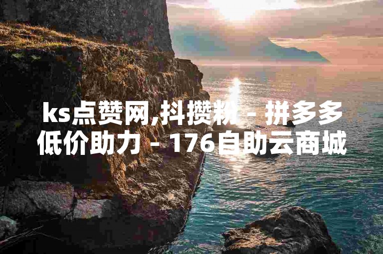 ks点赞网,抖攒粉 - 拼多多低价助力 - 176自助云商城，提供全方位的社交媒体增长服务。