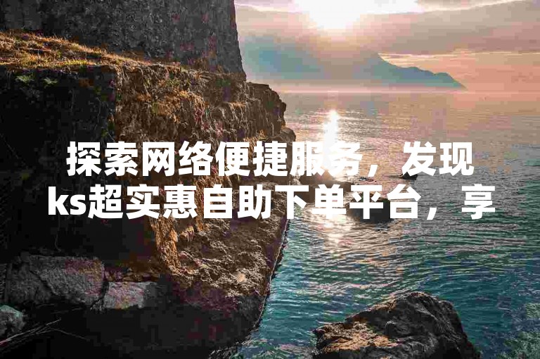 探索网络便捷服务，发现ks超实惠自助下单平台，享受24小时不间断的空间赞与抖音点赞充值服务，以及专业的B站实名账号批发。