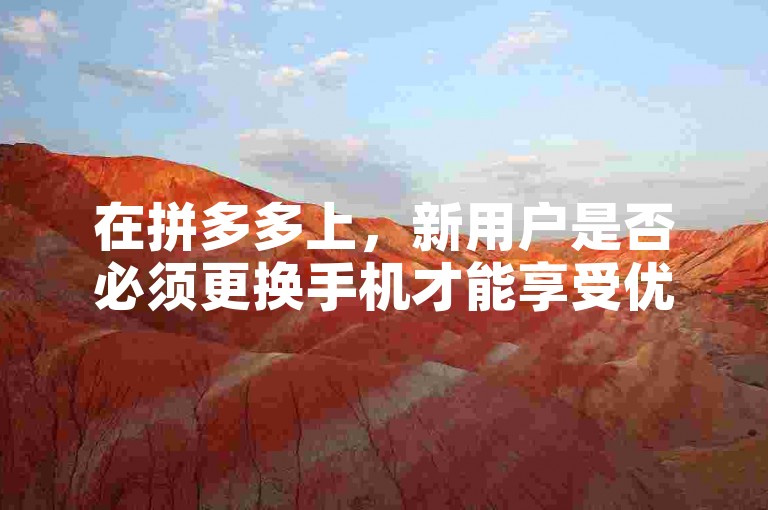 在拼多多上，新用户是否必须更换手机才能享受优惠活动呢？