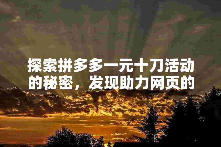 探索拼多多一元十刀活动的秘密，发现助力网页的独家技巧。