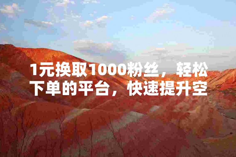 1元换取1000粉丝，轻松下单的平台，快速提升空间访客量的刷网址。