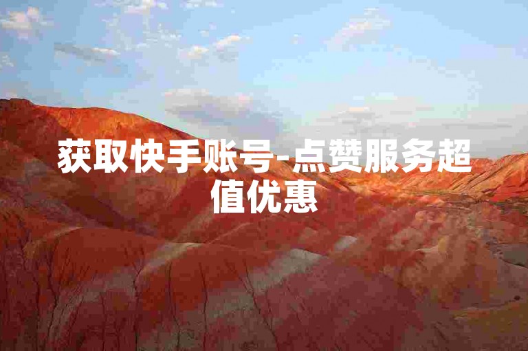 获取快手账号-点赞服务超值优惠
