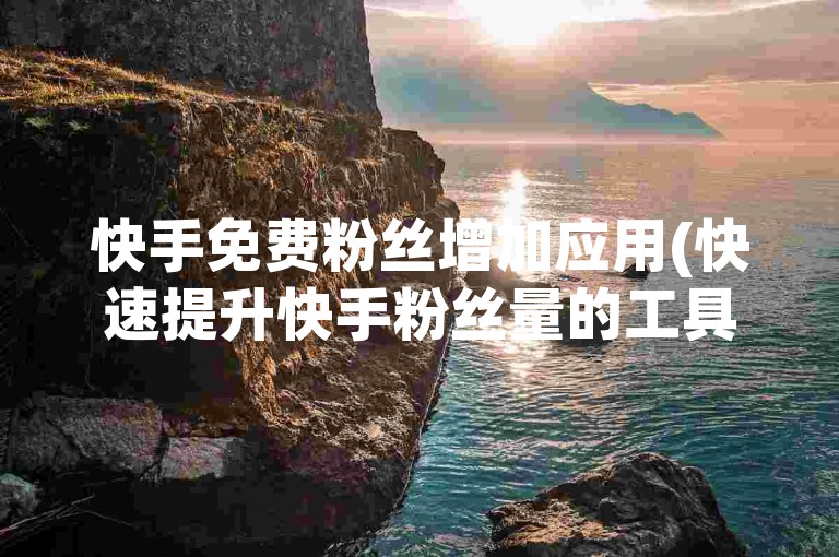 快手免费粉丝增加应用(快速提升快手粉丝量的工具)。