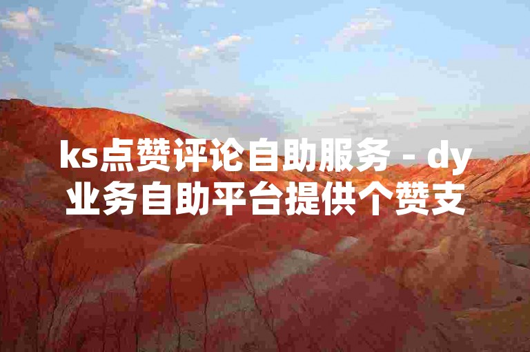 ks点赞评论自助服务 - dy业务自助平台提供个赞支持。