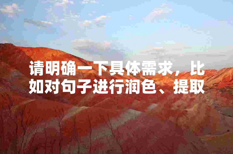 请明确一下具体需求，比如对句子进行润色、提取关键信息、根据其进行拓展创作等等，这样我才能更准确地按照要求为你提供合适的服务。