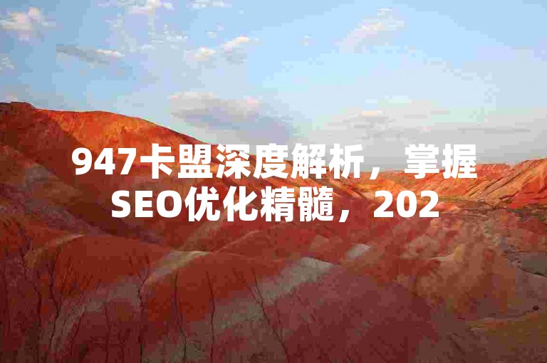 947卡盟深度解析，掌握SEO优化精髓，2025年必备技能！