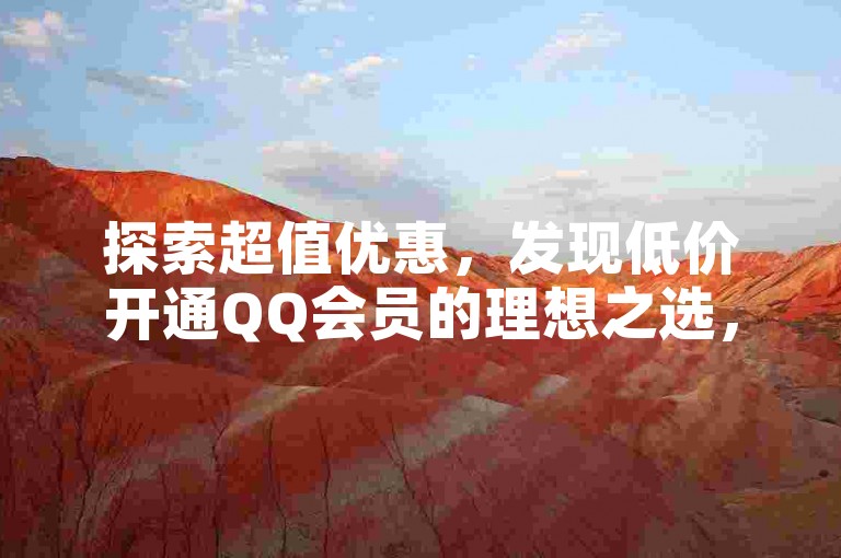 探索超值优惠，发现低价开通QQ会员的理想之选，尽在我们的精选推荐网址。