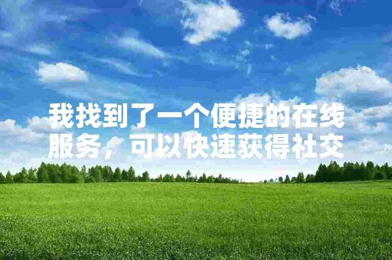 我找到了一个便捷的在线服务，可以快速获得社交媒体的点赞和关注。